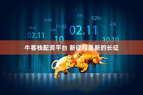 牛客栈配资平台 新征程是新的长征