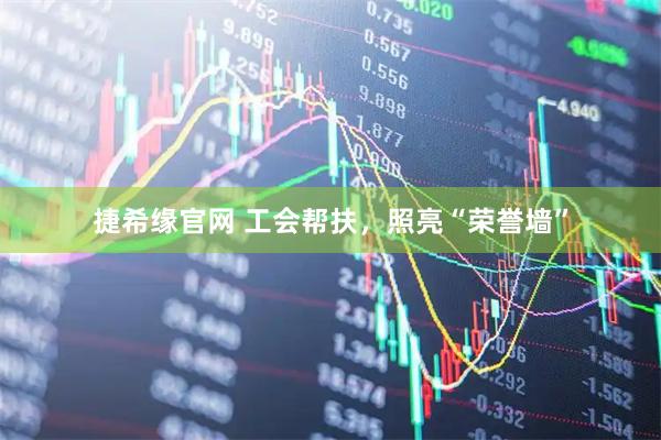 捷希缘官网 工会帮扶，照亮“荣誉墙”
