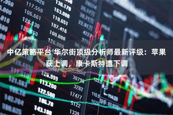 中亿策略平台 华尔街顶级分析师最新评级：苹果获上调，康卡斯特遭下调