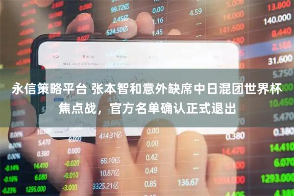 永信策略平台 张本智和意外缺席中日混团世界杯焦点战，官方名单确认正式退出