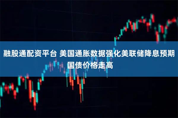 融股通配资平台 美国通胀数据强化美联储降息预期 国债价格走高