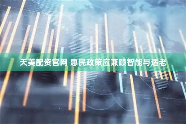 天美配资官网 惠民政策应兼顾智能与适老