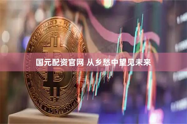 国元配资官网 从乡愁中望见未来