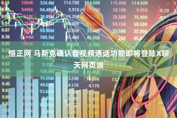 恒正网 马斯克确认音视频通话功能即将登陆X聊天网页端